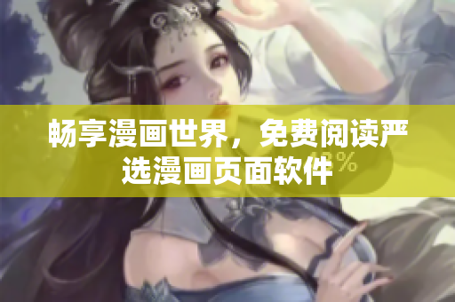 畅享漫画世界，免费阅读严选漫画页面软件