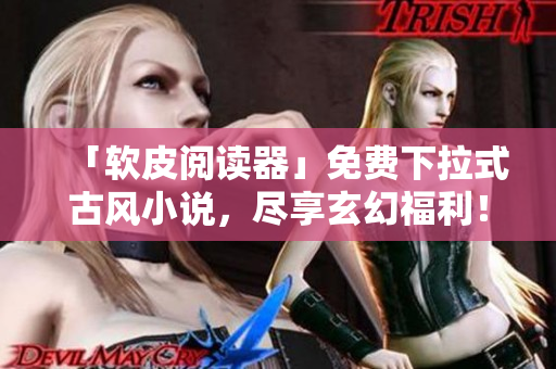 「软皮阅读器」免费下拉式古风小说，尽享玄幻福利！