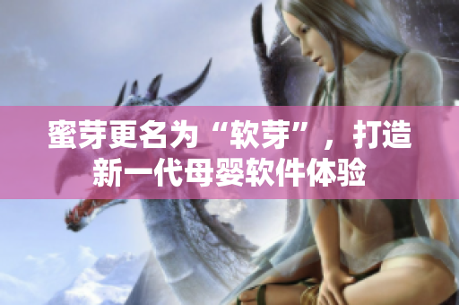 蜜芽更名为“软芽”，打造新一代母婴软件体验