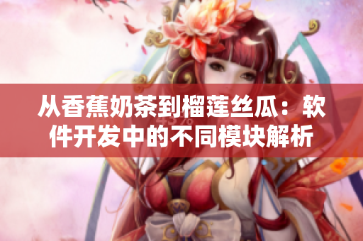 从香蕉奶茶到榴莲丝瓜：软件开发中的不同模块解析