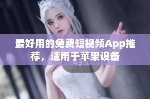 最好用的免费短视频App推荐，适用于苹果设备