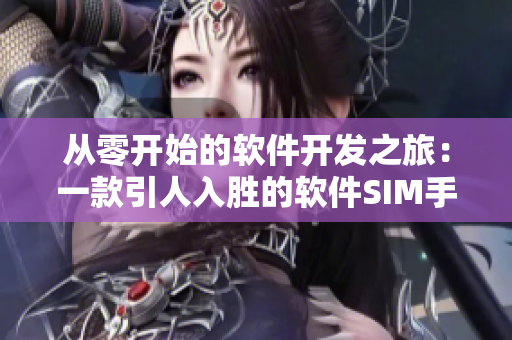 从零开始的软件开发之旅：一款引人入胜的软件SIM手游