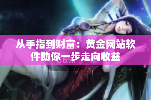 从手指到财富：黄金网站软件助你一步走向收益