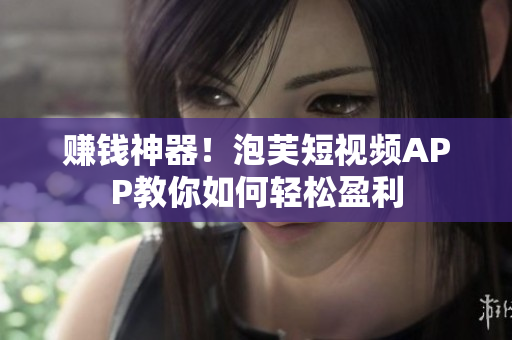 赚钱神器！泡芙短视频APP教你如何轻松盈利