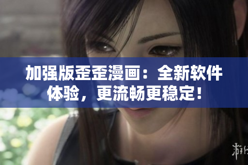 加强版歪歪漫画：全新软件体验，更流畅更稳定！