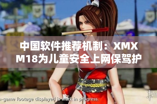 中国软件推荐机制：XMXM18为儿童安全上网保驾护航