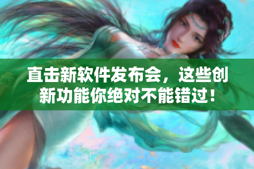直击新软件发布会，这些创新功能你绝对不能错过！