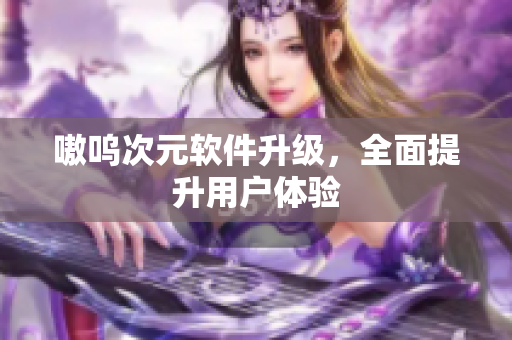 嗷呜次元软件升级，全面提升用户体验