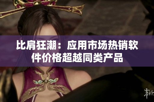 比肩狂潮：应用市场热销软件价格超越同类产品
