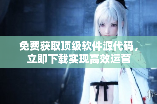 免费获取顶级软件源代码，立即下载实现高效运营