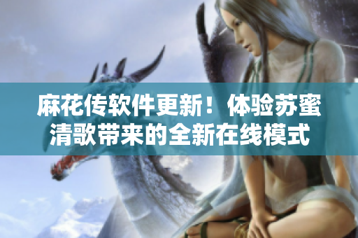 麻花传软件更新！体验苏蜜清歌带来的全新在线模式