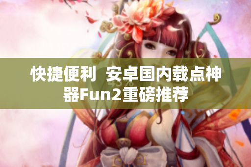 快捷便利  安卓国内载点神器Fun2重磅推荐