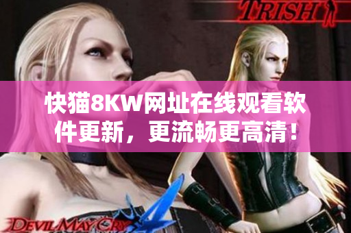 快猫8KW网址在线观看软件更新，更流畅更高清！