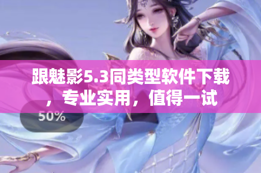 跟魅影5.3同类型软件下载，专业实用，值得一试