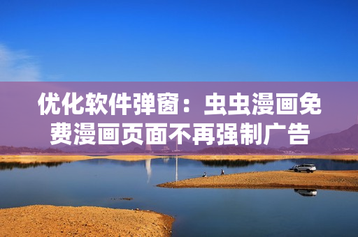 优化软件弹窗：虫虫漫画免费漫画页面不再强制广告