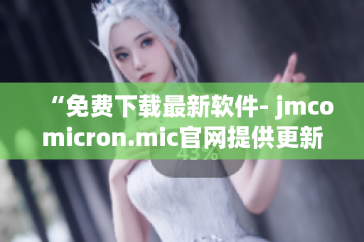 “免费下载最新软件- jmcomicron.mic官网提供更新版”