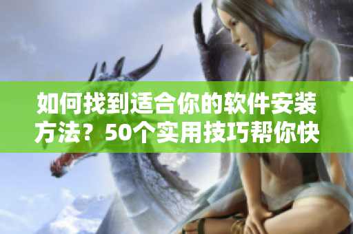 如何找到适合你的软件安装方法？50个实用技巧帮你快速上手