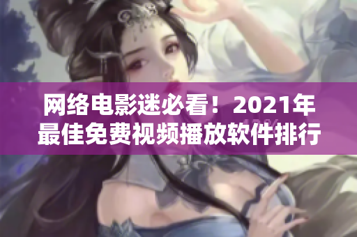 网络电影迷必看！2021年最佳免费视频播放软件排行榜