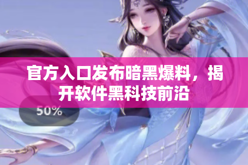 官方入口发布暗黑爆料，揭开软件黑科技前沿