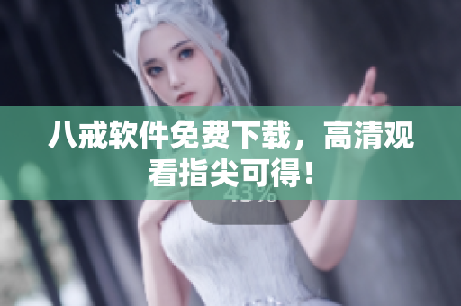 八戒软件免费下载，高清观看指尖可得！