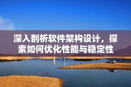 深入剖析软件架构设计，探索如何优化性能与稳定性