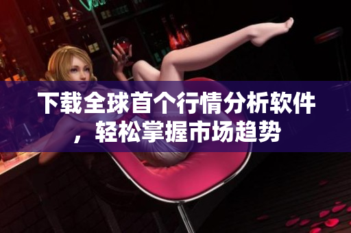 下载全球首个行情分析软件，轻松掌握市场趋势