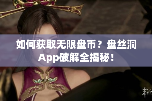 如何获取无限盘币？盘丝洞App破解全揭秘！
