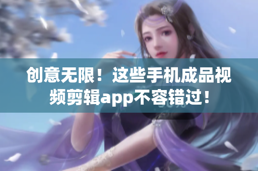 创意无限！这些手机成品视频剪辑app不容错过！