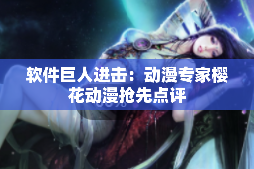 软件巨人进击：动漫专家樱花动漫抢先点评