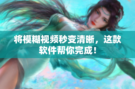 将模糊视频秒变清晰，这款软件帮你完成！