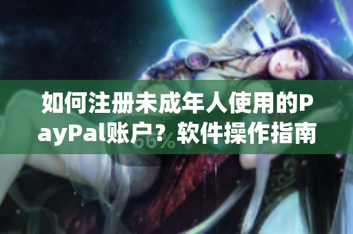 如何注册未成年人使用的PayPal账户？软件操作指南