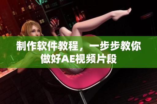 制作软件教程，一步步教你做好AE视频片段