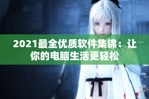 2021最全优质软件集锦：让你的电脑生活更轻松