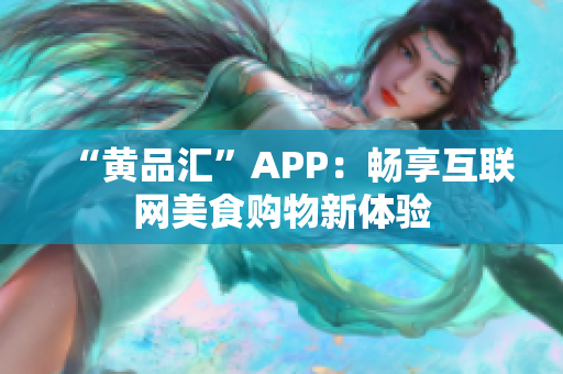“黄品汇”APP：畅享互联网美食购物新体验