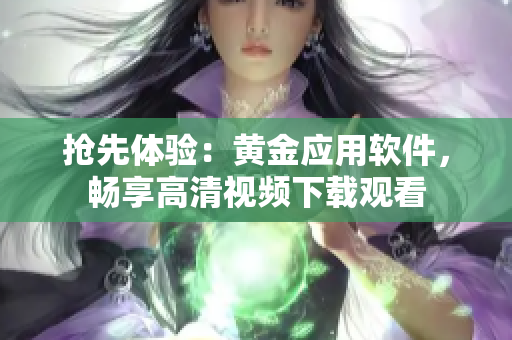 抢先体验：黄金应用软件，畅享高清视频下载观看