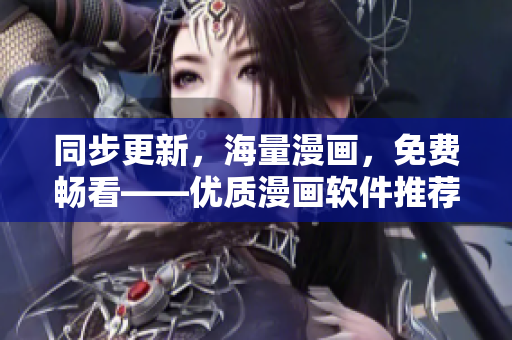同步更新，海量漫画，免费畅看——优质漫画软件推荐