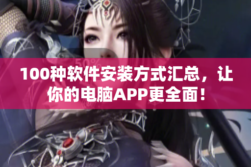 100种软件安装方式汇总，让你的电脑APP更全面！