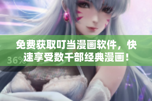 免费获取叮当漫画软件，快速享受数千部经典漫画！