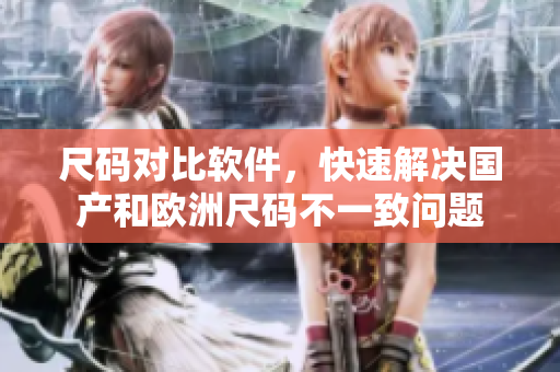 尺码对比软件，快速解决国产和欧洲尺码不一致问题