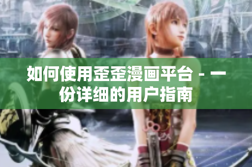 如何使用歪歪漫画平台 - 一份详细的用户指南