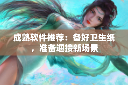 成熟软件推荐：备好卫生纸，准备迎接新场景