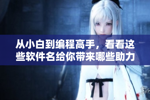 从小白到编程高手，看看这些软件名给你带来哪些助力！
