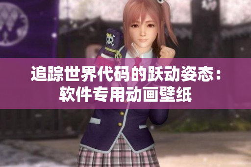 追踪世界代码的跃动姿态：软件专用动画壁纸