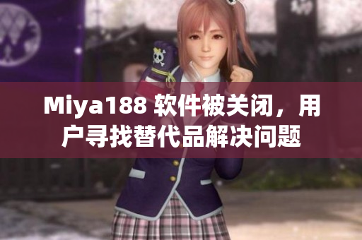 Miya188 软件被关闭，用户寻找替代品解决问题