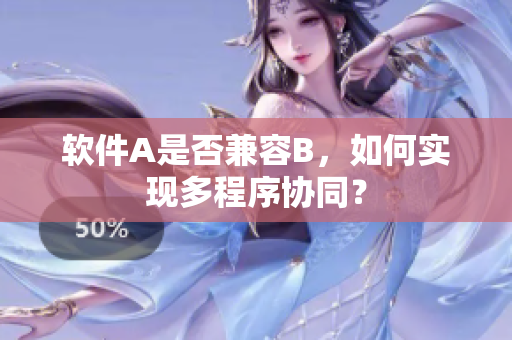 软件A是否兼容B，如何实现多程序协同？