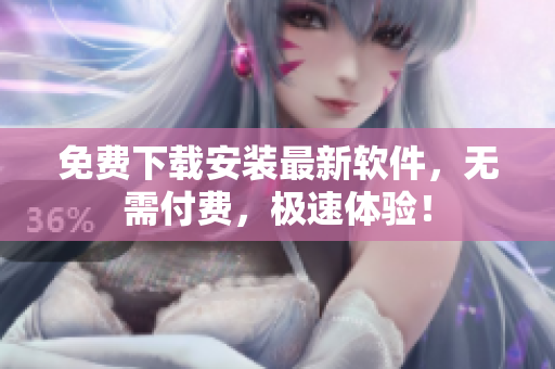 免费下载安装最新软件，无需付费，极速体验！