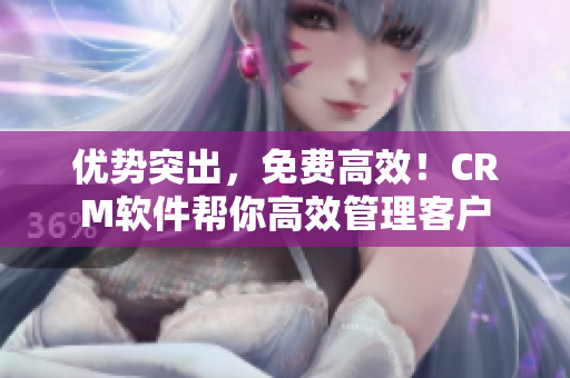 优势突出，免费高效！CRM软件帮你高效管理客户
