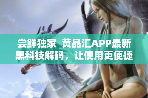 尝鲜独家  黄品汇APP最新黑科技解码，让使用更便捷！