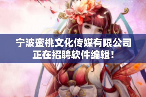 宁波蜜桃文化传媒有限公司正在招聘软件编辑！