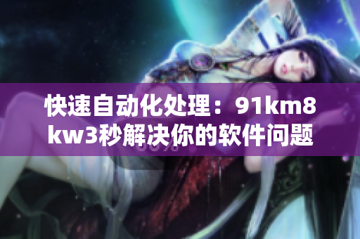 快速自动化处理：91km8kw3秒解决你的软件问题